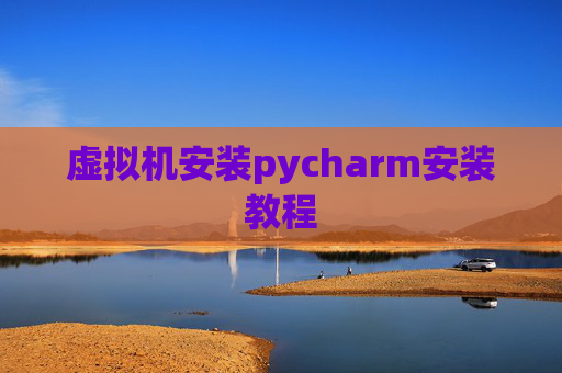 虚拟机安装pycharm安装教程 虚拟机安装pycharm安装教程